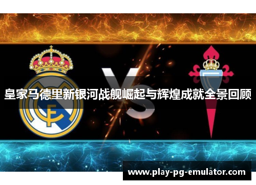 皇家马德里新银河战舰崛起与辉煌成就全景回顾