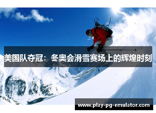 美国队夺冠：冬奥会滑雪赛场上的辉煌时刻