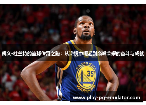 凯文·杜兰特的篮球传奇之路：从逆境中崛起到巅峰荣耀的奋斗与成就