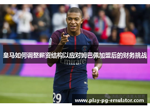 皇马如何调整薪资结构以应对姆巴佩加盟后的财务挑战