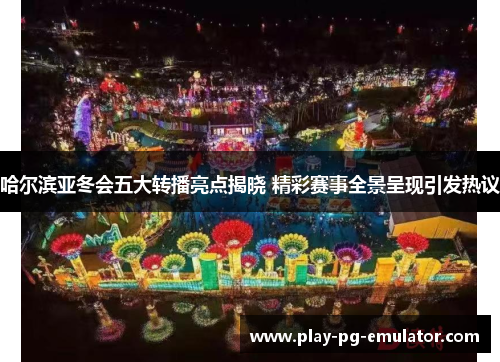 哈尔滨亚冬会五大转播亮点揭晓 精彩赛事全景呈现引发热议
