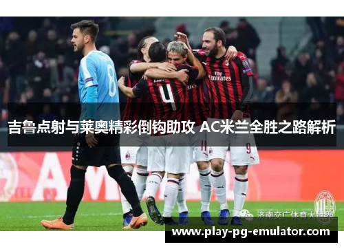 吉鲁点射与莱奥精彩倒钩助攻 AC米兰全胜之路解析