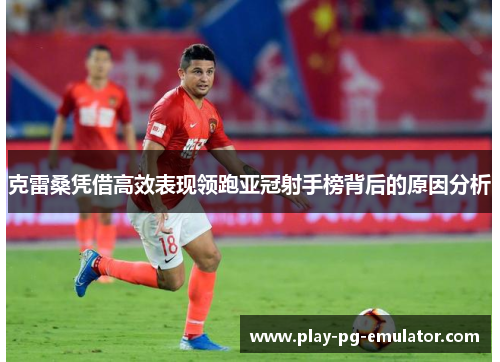 克雷桑凭借高效表现领跑亚冠射手榜背后的原因分析