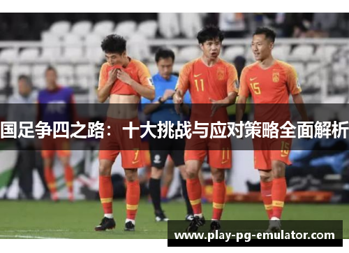国足争四之路：十大挑战与应对策略全面解析