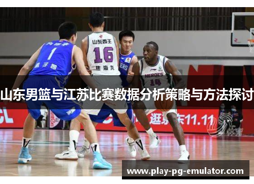 山东男篮与江苏比赛数据分析策略与方法探讨