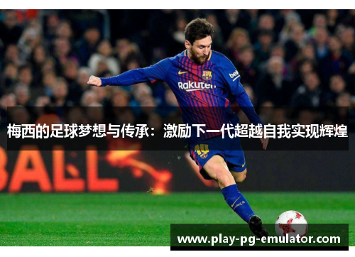 梅西的足球梦想与传承：激励下一代超越自我实现辉煌