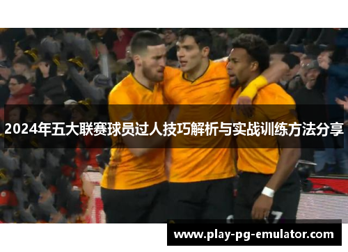 2024年五大联赛球员过人技巧解析与实战训练方法分享