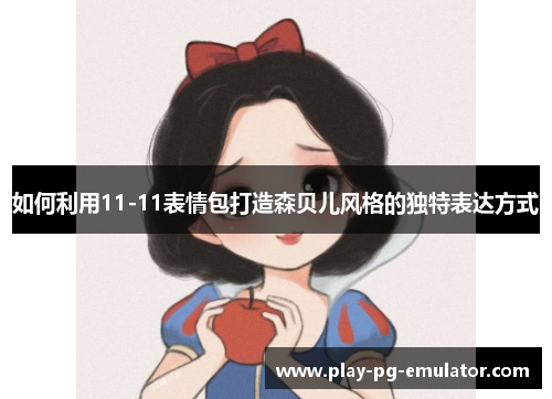 如何利用11-11表情包打造森贝儿风格的独特表达方式