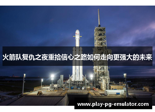 火箭队复仇之夜重拾信心之路如何走向更强大的未来