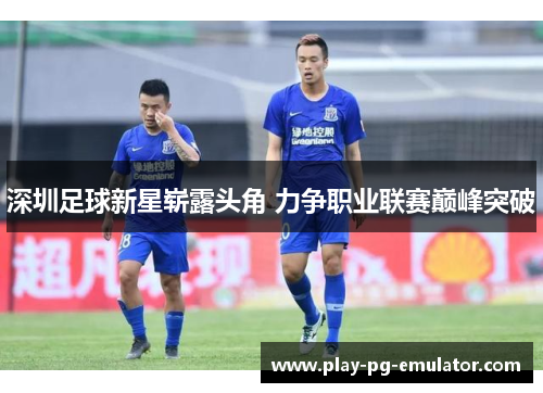 深圳足球新星崭露头角 力争职业联赛巅峰突破