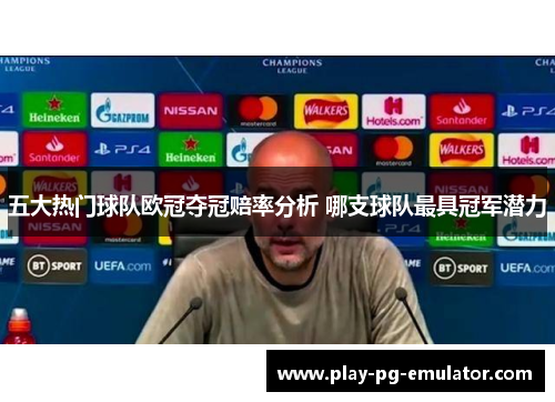五大热门球队欧冠夺冠赔率分析 哪支球队最具冠军潜力