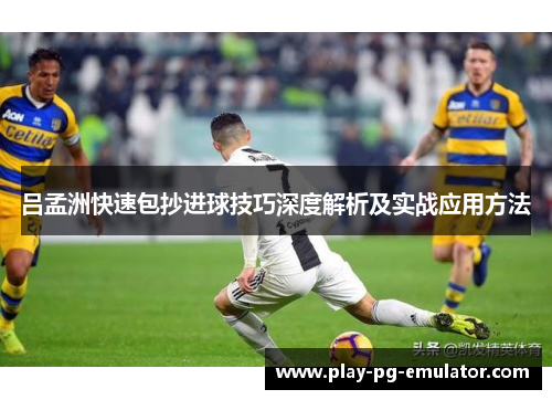 吕孟洲快速包抄进球技巧深度解析及实战应用方法