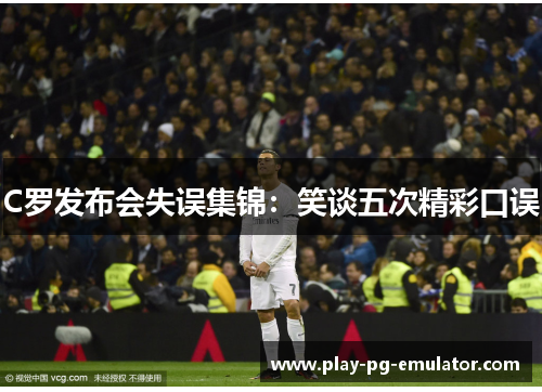 C罗发布会失误集锦：笑谈五次精彩口误