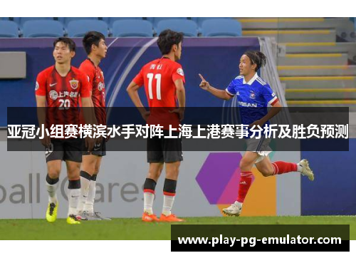 亚冠小组赛横滨水手对阵上海上港赛事分析及胜负预测