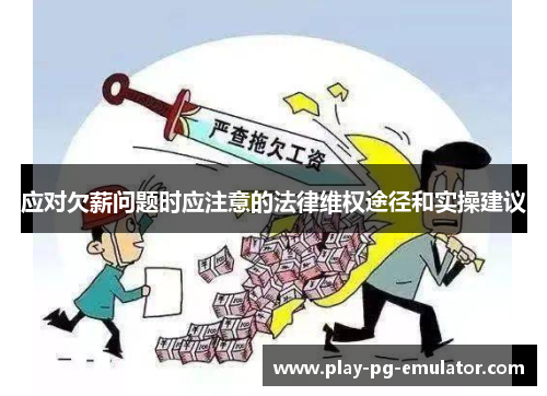 应对欠薪问题时应注意的法律维权途径和实操建议 应对欠薪问题时应注意的法律维权途径和实操建议