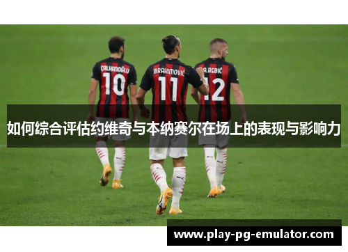 如何综合评估约维奇与本纳赛尔在场上的表现与影响力