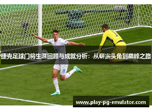 捷克足球门将生涯回顾与成就分析：从崭露头角到巅峰之路