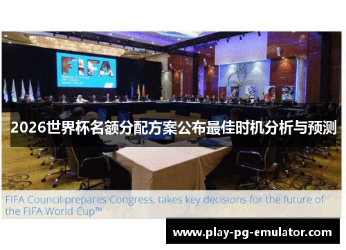 2026世界杯名额分配方案公布最佳时机分析与预测