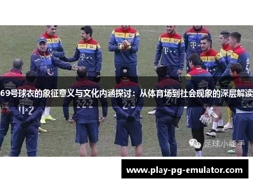69号球衣的象征意义与文化内涵探讨：从体育场到社会现象的深层解读