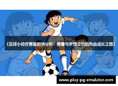 《足球小将世青篇剧情分析：青春与梦想交织的热血成长之路》