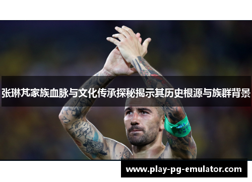 张琳芃家族血脉与文化传承探秘揭示其历史根源与族群背景