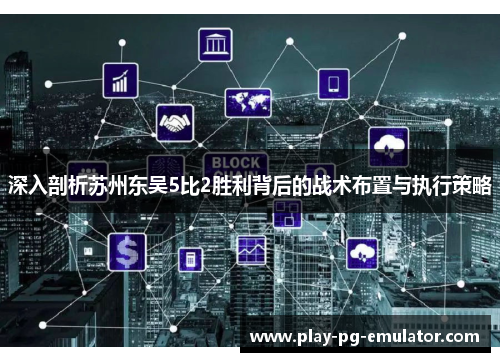 深入剖析苏州东吴5比2胜利背后的战术布置与执行策略