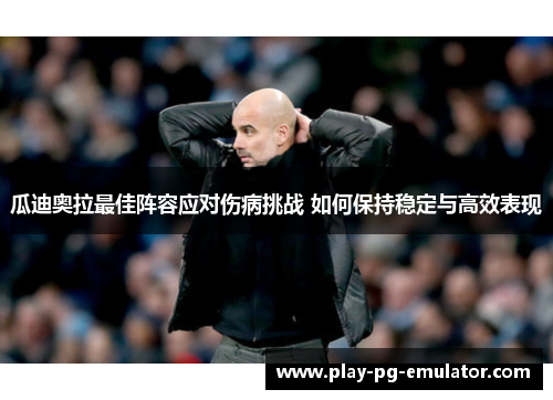 瓜迪奥拉最佳阵容应对伤病挑战 如何保持稳定与高效表现