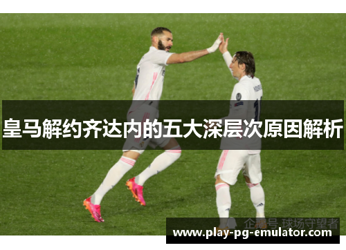 皇马解约齐达内的五大深层次原因解析