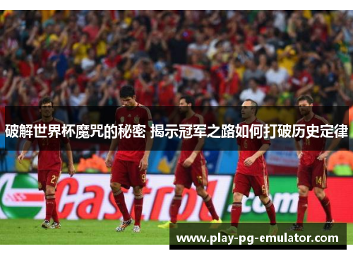 破解世界杯魔咒的秘密 揭示冠军之路如何打破历史定律