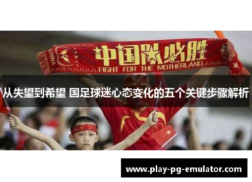 从失望到希望 国足球迷心态变化的五个关键步骤解析