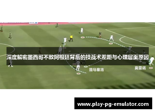 深度解密墨西哥不敌阿根廷背后的技战术差距与心理层面原因