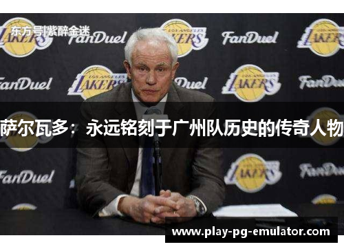 萨尔瓦多：永远铭刻于广州队历史的传奇人物