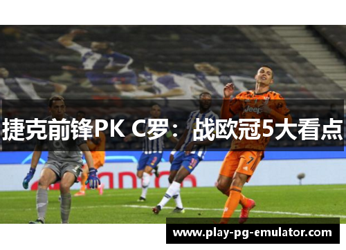 捷克前锋PK C罗：战欧冠5大看点