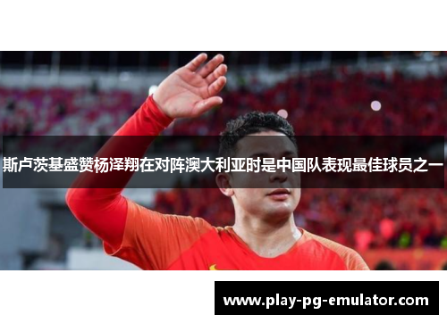 斯卢茨基盛赞杨泽翔在对阵澳大利亚时是中国队表现最佳球员之一