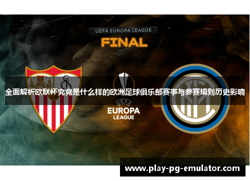 全面解析欧联杯究竟是什么样的欧洲足球俱乐部赛事与参赛规则历史影响