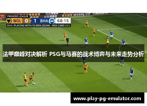 法甲巅峰对决解析 PSG与马赛的战术博弈与未来走势分析