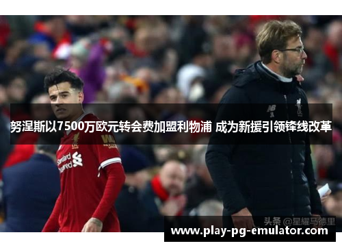 努涅斯以7500万欧元转会费加盟利物浦 成为新援引领锋线改革