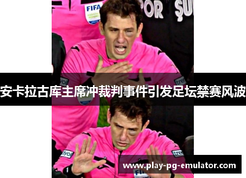 安卡拉古库主席冲裁判事件引发足坛禁赛风波