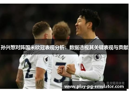 孙兴慜对阵国米欧冠表现分析：数据透视其关键表现与贡献