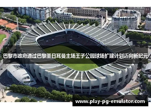 巴黎市政府通过巴黎圣日耳曼主场王子公园球场扩建计划迈向新纪元