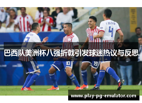 巴西队美洲杯八强折戟引发球迷热议与反思 巴西队美洲杯八强折戟引发球迷热议与反思