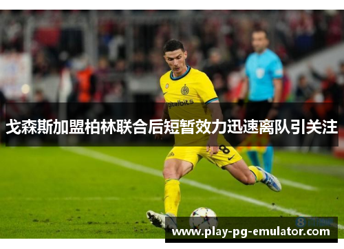 戈森斯加盟柏林联合后短暂效力迅速离队引关注