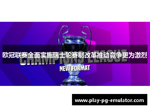 欧冠联赛全面实施瑞士轮赛制改革推动竞争更为激烈