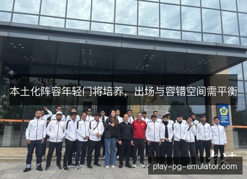 本土化阵容年轻门将培养，出场与容错空间需平衡