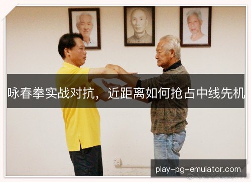 咏春拳实战对抗，近距离如何抢占中线先机